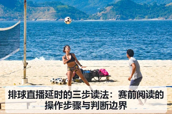 排球直播延时的三步读法:赛前阅读的操作步骤与判断边界